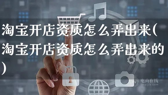 淘宝开店资质怎么弄出来(淘宝开店资质怎么弄出来的)_https://www.czttao.com_淘宝电商_第1张