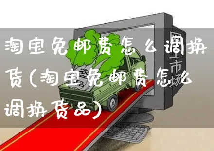 淘宝免邮费怎么调换货(淘宝免邮费怎么调换货品)_https://www.czttao.com_店铺装修_第1张