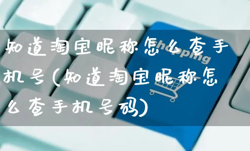 知道淘宝昵称怎么查手机号(知道淘宝昵称怎么查手机号码)_https://www.czttao.com_店铺装修_第1张