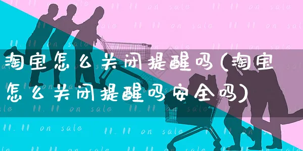 淘宝怎么关闭提醒吗(淘宝怎么关闭提醒吗安全吗)_https://www.czttao.com_店铺装修_第1张