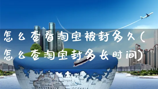 怎么查看淘宝被封多久(怎么查淘宝封多长时间)_https://www.czttao.com_店铺装修_第1张