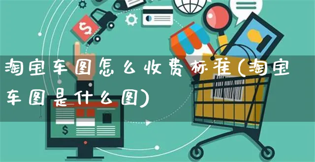 淘宝车图怎么收费标准(淘宝车图是什么图)_https://www.czttao.com_开店技巧_第1张