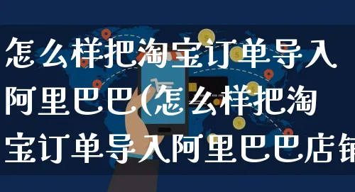 怎么样把淘宝订单导入阿里巴巴(怎么样把淘宝订单导入阿里巴巴店铺)_https://www.czttao.com_抖音小店_第1张