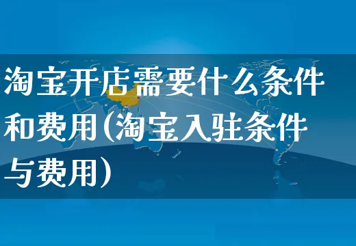 淘宝开店需要什么条件和费用(淘宝入驻条件与费用)_https://www.czttao.com_电商资讯_第1张