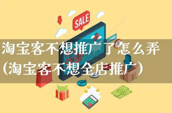 淘宝客不想推广了怎么弄(淘宝客不想全店推广)_https://www.czttao.com_拼多多电商_第1张