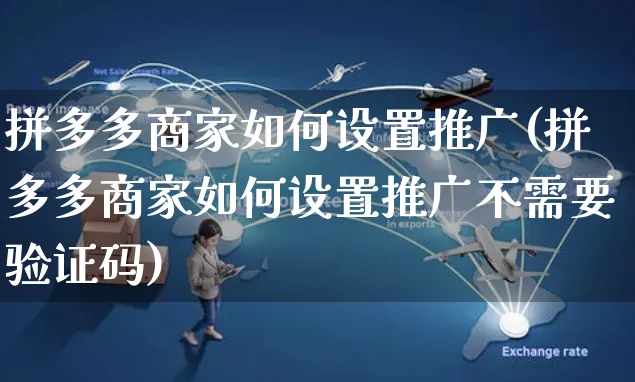 拼多多商家如何设置推广(拼多多商家如何设置推广不需要验证码)_https://www.czttao.com_淘宝电商_第1张