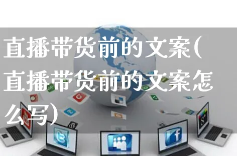 直播带货前的文案(直播带货前的文案怎么写)_https://www.czttao.com_视频/直播带货_第1张