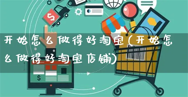 开始怎么做得好淘宝(开始怎么做得好淘宝店铺)_https://www.czttao.com_小红书_第1张