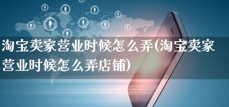 淘宝卖家营业时候怎么弄(淘宝卖家营业时候怎么弄店铺)_https://www.czttao.com_店铺装修_第1张