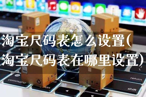 淘宝尺码表怎么设置(淘宝尺码表在哪里设置)_https://www.czttao.com_电商资讯_第1张