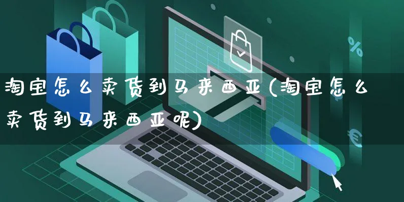 淘宝怎么卖货到马来西亚(淘宝怎么卖货到马来西亚呢)_https://www.czttao.com_亚马逊电商_第1张