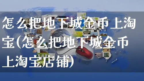 怎么把地下城金币上淘宝(怎么把地下城金币上淘宝店铺)_https://www.czttao.com_闲鱼电商_第1张