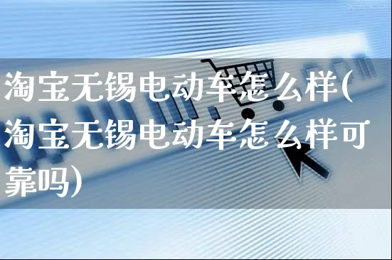 淘宝无锡电动车怎么样(淘宝无锡电动车怎么样可靠吗)_https://www.czttao.com_店铺规则_第1张