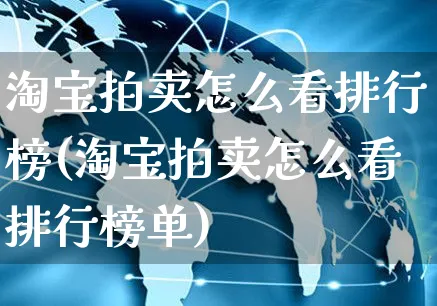 淘宝拍卖怎么看排行榜(淘宝拍卖怎么看排行榜单)_https://www.czttao.com_电商运营_第1张