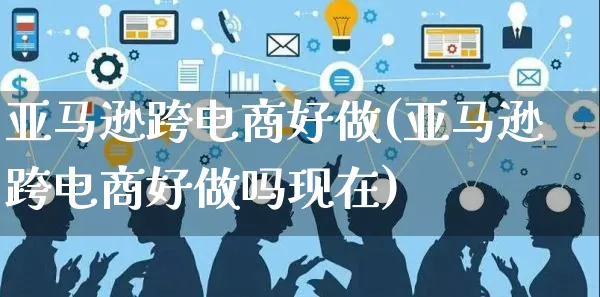 亚马逊跨电商好做(亚马逊跨电商好做吗现在)_https://www.czttao.com_亚马逊电商_第1张