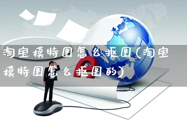 淘宝模特图怎么抠图(淘宝模特图怎么抠图的)_https://www.czttao.com_拼多多电商_第1张