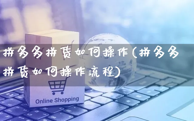 拼多多拼货如何操作(拼多多拼货如何操作流程)_https://www.czttao.com_闲鱼电商_第1张