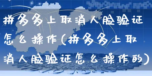 拼多多上取消人脸验证怎么操作(拼多多上取消人脸验证怎么操作的)_https://www.czttao.com_电商运营_第1张