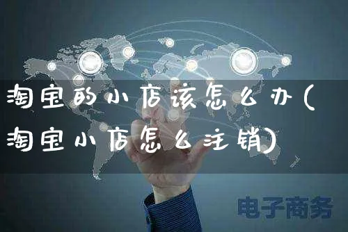 淘宝的小店该怎么办(淘宝小店怎么注销)_https://www.czttao.com_店铺装修_第1张