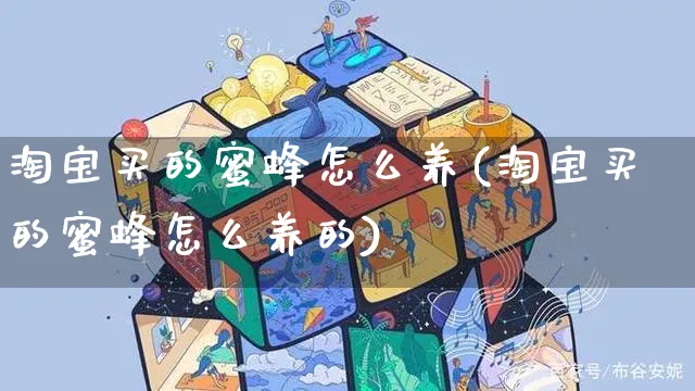 淘宝买的蜜蜂怎么养(淘宝买的蜜蜂怎么养的)_https://www.czttao.com_闲鱼电商_第1张