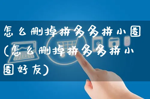 怎么删掉拼多多拼小圈(怎么删掉拼多多拼小圈好友)_https://www.czttao.com_开店技巧_第1张