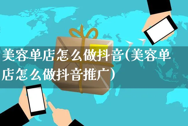 美容单店怎么做抖音(美容单店怎么做抖音推广)_https://www.czttao.com_抖音小店_第1张