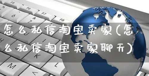 怎么私信淘宝卖家(怎么私信淘宝卖家聊天)_https://www.czttao.com_京东电商_第1张