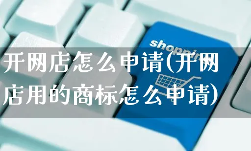 开网店怎么申请(开网店用的商标怎么申请)_https://www.czttao.com_开店技巧_第1张