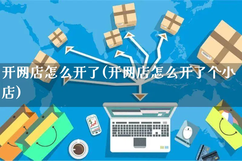 开网店怎么开了(开网店怎么开了个小店)_https://www.czttao.com_开店技巧_第1张