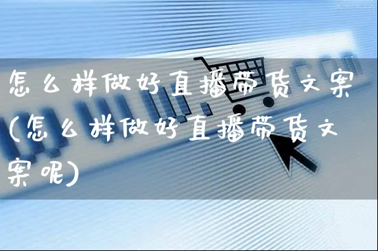 怎么样做好直播带货文案(怎么样做好直播带货文案呢)_https://www.czttao.com_视频/直播带货_第1张