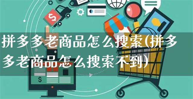 拼多多老商品怎么搜索(拼多多老商品怎么搜索不到)_https://www.czttao.com_电商运营_第1张