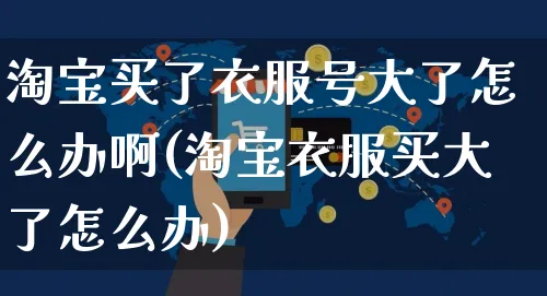 淘宝买了衣服号大了怎么办啊(淘宝衣服买大了怎么办)_https://www.czttao.com_小红书_第1张