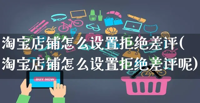 淘宝店铺怎么设置拒绝差评(淘宝店铺怎么设置拒绝差评呢)_https://www.czttao.com_闲鱼电商_第1张