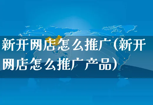 新开网店怎么推广(新开网店怎么推广产品)_https://www.czttao.com_开店技巧_第1张