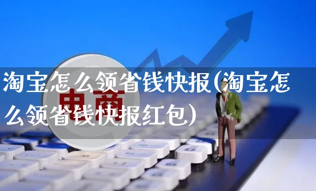 淘宝怎么领省钱快报(淘宝怎么领省钱快报红包)_https://www.czttao.com_拼多多电商_第1张