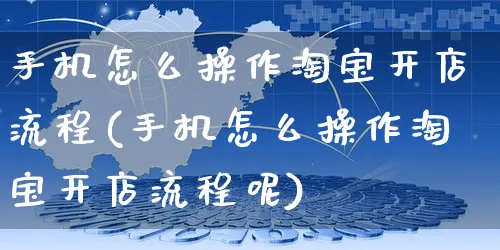 手机怎么操作淘宝开店流程(手机怎么操作淘宝开店流程呢)_https://www.czttao.com_淘宝电商_第1张