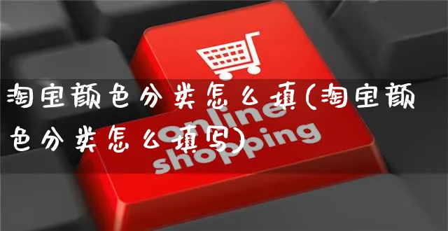 淘宝颜色分类怎么填(淘宝颜色分类怎么填写)_https://www.czttao.com_开店技巧_第1张