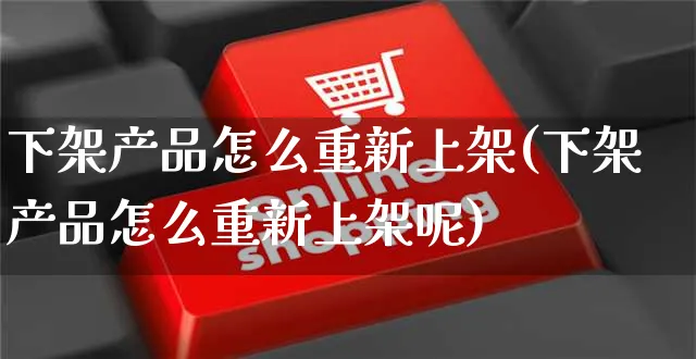 下架产品怎么重新上架(下架产品怎么重新上架呢)_https://www.czttao.com_开店技巧_第1张