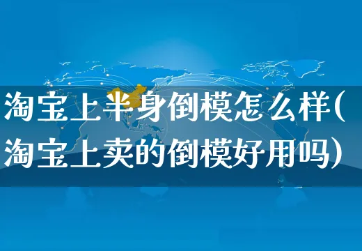 淘宝上半身倒模怎么样(淘宝上卖的倒模好用吗)_https://www.czttao.com_电商资讯_第1张