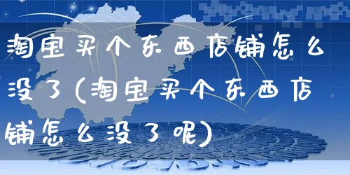 淘宝买个东西店铺怎么没了(淘宝买个东西店铺怎么没了呢)_https://www.czttao.com_店铺装修_第1张