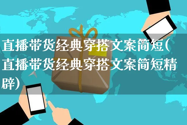 直播带货经典穿搭文案简短(直播带货经典穿搭文案简短精辟)_https://www.czttao.com_视频/直播带货_第1张