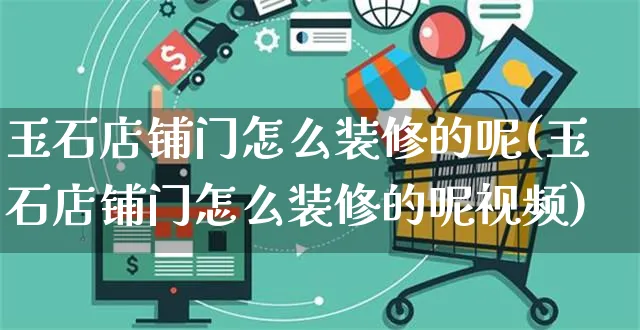 玉石店铺门怎么装修的呢(玉石店铺门怎么装修的呢视频)_https://www.czttao.com_店铺装修_第1张