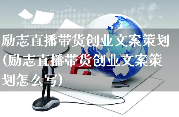 励志直播带货创业文案策划(励志直播带货创业文案策划怎么写)_https://www.czttao.com_视频/直播带货_第1张