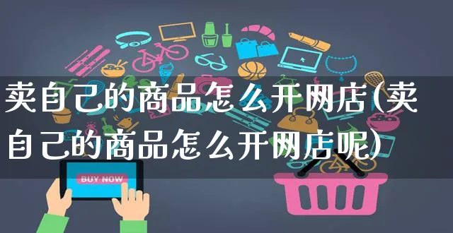 卖自己的商品怎么开网店(卖自己的商品怎么开网店呢)_https://www.czttao.com_开店技巧_第1张