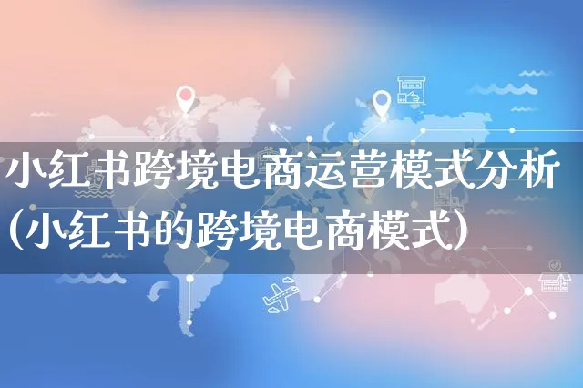 小红书跨境电商运营模式分析(小红书的跨境电商模式)_https://www.czttao.com_小红书_第1张