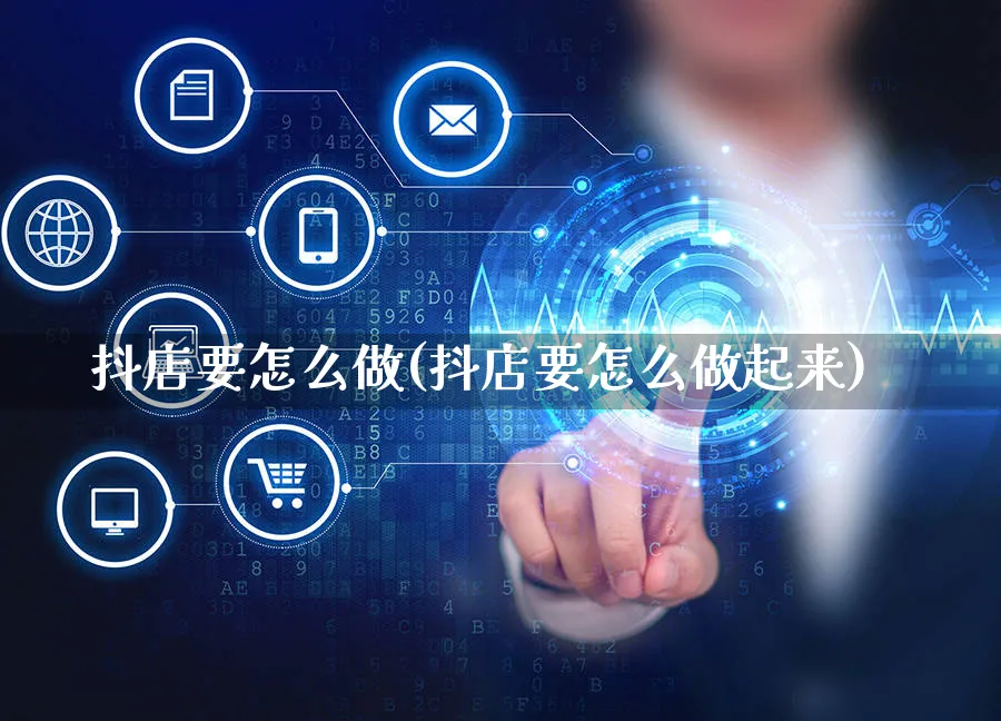 抖店要怎么做(抖店要怎么做起来)_https://www.czttao.com_抖音小店_第1张