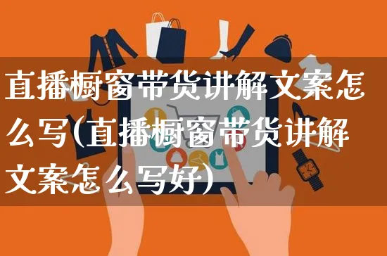 直播橱窗带货讲解文案怎么写(直播橱窗带货讲解文案怎么写好)_https://www.czttao.com_视频/直播带货_第1张