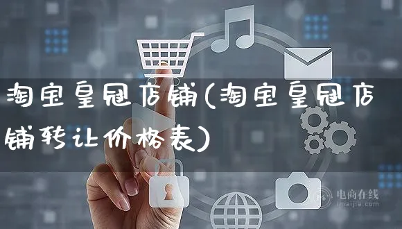 淘宝皇冠店铺(淘宝皇冠店铺转让价格表)_https://www.czttao.com_淘宝电商_第1张