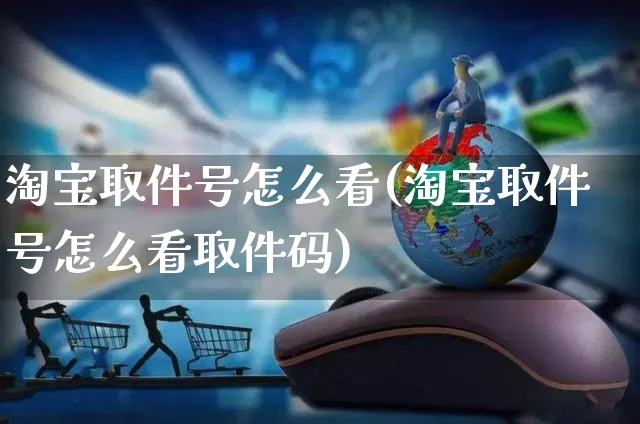 淘宝取件号怎么看(淘宝取件号怎么看取件码)_https://www.czttao.com_店铺装修_第1张