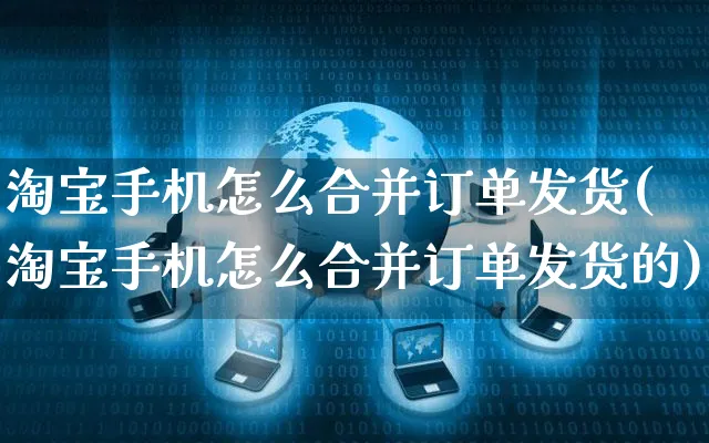 淘宝手机怎么合并订单发货(淘宝手机怎么合并订单发货的)_https://www.czttao.com_闲鱼电商_第1张